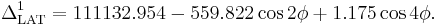 
\Delta^1_{\rm LAT}= 111132.954 - 559.822\cos 2\phi %2B 1.175\cos 4\phi.
