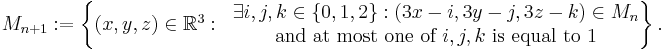 M_{n%2B1}�:= \left\{\begin{matrix}
(x,y,z)\in\mathbb{R}^3: & 
\begin{matrix}\exists i,j,k\in\{0,1,2\}: (3x-i,3y-j,3z-k)\in M_n
\\ \mbox{and at most one of }i,j,k\mbox{ is equal to 1}\end{matrix}
\end{matrix}\right\}.