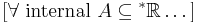  [\forall \text{ internal } A\subseteq{^*\mathbb{R}}\dots] \,