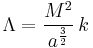 \Lambda = \frac{M^2}{a^\frac{3}{2}}\,k