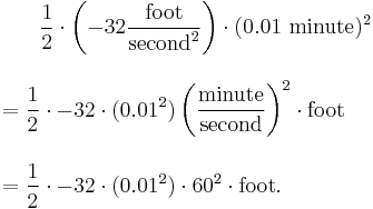 
\begin{align}
& {} \qquad \frac{1}{2}\cdot \left(-32\frac{\text{foot}}{\text{second}^2}\right)\cdot (0.01\text{ minute})^2 \\[10pt]
& = \frac{1}{2}\cdot -32\cdot (0.01^2)\left(\frac{\text{minute}}{\text{second}}\right)^2 \cdot \text{foot} \\[10pt]
& = \frac{1}{2}\cdot -32\cdot (0.01^2) \cdot 60^2 \cdot \text{foot}.
\end{align}
