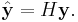 \hat{\mathbf{y}} = H \mathbf{y}.