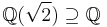 \mathbb{Q}(\sqrt{2})\supseteq \mathbb{Q}