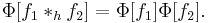 \Phi [f_1 *_h f_2] = \Phi [f_1]\Phi [f_2].\,