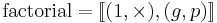 \text{factorial} = [\![(1,\times),(g, p)]\!]