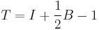 T =  I %2B \frac{1}{2}B - 1