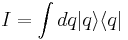 
I = \int dq |q\rangle \langle q |
