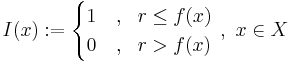  I(x):= \begin{cases}
1 &, \ \  r \le f(x) \\
0 &,\ \ r > f(x)
\end{cases}\ , \ x\in X
