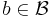 b \in \mathcal{B}