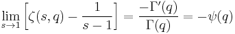 \lim_{s\to 1} \left[ \zeta (s,q) - \frac{1}{s-1}\right] =
\frac{-\Gamma'(q)}{\Gamma(q)} = -\psi(q)