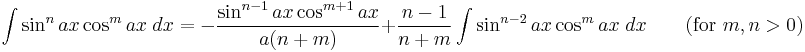 \int\sin^n ax\cos^m ax\;dx = -\frac{\sin^{n-1} ax\cos^{m%2B1} ax}{a(n%2Bm)}%2B\frac{n-1}{n%2Bm}\int\sin^{n-2} ax\cos^m ax\;dx  \qquad\mbox{(for }m,n>0\mbox{)}\,\!