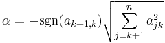  \displaystyle \alpha = -\mbox{sgn}(a_{k%2B1,k})\sqrt{\sum_{j=k%2B1}^{n}a_{jk}^2} 