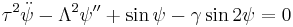 \tau^2\ddot{\psi}-\Lambda^2\psi''%2B\sin\psi-\gamma\sin2\psi=0