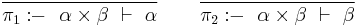 \frac{}{\pi_1:\!\!-~~ \alpha \times \beta ~\vdash~ \alpha}\qquad\frac{}{\pi_2:\!\!-~~ \alpha \times \beta ~\vdash~ \beta}