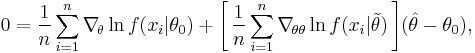 
    0 = \frac1n \sum_{i=1}^n \nabla_{\!\theta}\ln f(x_i|\theta_0) %2B \Bigg[\, \frac1n \sum_{i=1}^n \nabla_{\!\theta\theta}\ln f(x_i|\tilde\theta) \,\Bigg] (\hat\theta - \theta_0),
  