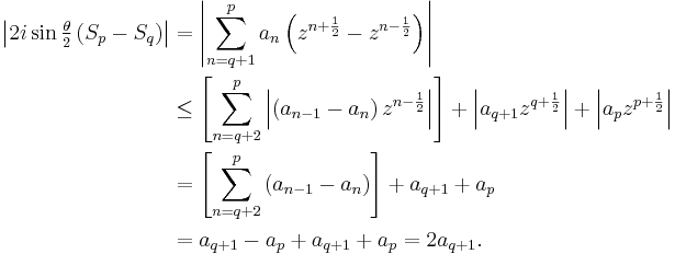 
\begin{align}
\left| 2i\sin{\textstyle \frac{\theta}{2}}\left(S_p - S_q\right)\right| & = 
\left| \sum_{n=q%2B1}^p a_n \left(z^{n%2B\frac{1}{2}} - z^{n-\frac{1}{2}}\right)\right| \\
& \le \left[\sum_{n=q%2B2}^p \left| \left(a_{n-1} - a_n\right) z^{n-\frac{1}{2}}\right|\right] %2B
\left| a_{q%2B1}z^{q%2B\frac{1}{2}}\right| %2B \left| a_pz^{p%2B\frac{1}{2}}\right| \\
& = \left[\sum_{n=q%2B2}^p \left(a_{n-1} - a_n\right)\right] %2Ba_{q%2B1} %2B a_p \\
& = a_{q%2B1} - a_p %2B a_{q%2B1} %2B a_p = 2a_{q%2B1}.\,
\end{align}
