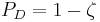 P_D = 1 - \zeta\quad