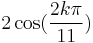 2\cos(\frac{2k\pi}{11})