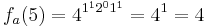 f_{a}(5) = 4^{1^{1} 2^{0} 1^{1}} = 4^{1} = 4 