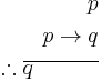 \begin{align}
p\\
p \rightarrow q\\
\therefore \overline{q \quad \quad \quad} \\
\end{align}