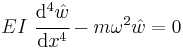 
   EI~\cfrac{\mathrm{d}^4 \hat{w}}{\mathrm{d}x^4} - m\omega^2\hat{w} = 0
 