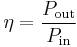 
\eta = \frac{P_\mathrm{out}}{P_\mathrm{in}}
