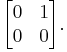 \begin{bmatrix} 
   0 & 1 \\
   0 & 0
\end{bmatrix}.