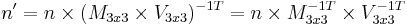 n' = n \times (M_{3x3} \times V_{3x3})^{-1T} = n \times M_{3x3}^{-1T} \times V_{3x3}^{-1T}