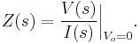 Z(s) = { V(s) \over I(s) } \bigg|_{V_o = 0}.