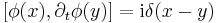 
[\phi(x),\partial_t \phi(y) ] = {\rm i} \delta(x-y) \,
