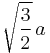 \sqrt{{3\over2}}\,a \,