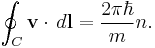 \oint_{C} \mathbf{v}\cdot\,d\mathbf{l} = \frac{2\pi\hbar}{m}n.