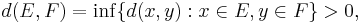  d(E,F) = \inf\{d(x,y): x \in E, y \in F\} > 0, 