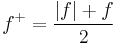  f^%2B= \frac{|f| %2B f}{2}\,