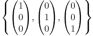 \left \{  \begin{pmatrix} 1 \\ 0 \\ 0 \end{pmatrix}  , \begin{pmatrix} 0 \\ 1 \\ 0 \end{pmatrix} , \begin{pmatrix} 0 \\ 0 \\ 1 \end{pmatrix} \right \}