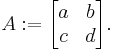 A:=\begin{bmatrix}
a & b \\
c & d \end{bmatrix}.