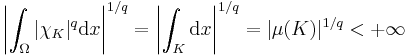 \left|{\int_\Omega|\chi_K|^q \mathrm{d}x}\right|^{1/q}=\left|{\int_K \mathrm{d}x}\right|^{1/q}=|\mu(K)|^{1/q}<%2B\infty