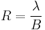 R = \frac {\lambda}{B} 