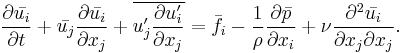  \frac{\partial \bar{u_i}}{\partial t} 
%2B \bar{u_j}\frac{\partial \bar{u_i} }{\partial x_j}
%2B \overline{u_j^\prime \frac{\partial u_i^\prime }{\partial x_j}}
= \bar{f_i}
- \frac{1}{\rho}\frac{\partial \bar{p}}{\partial x_i}
%2B \nu \frac{\partial^2 \bar{u_i}}{\partial x_j \partial x_j}.  