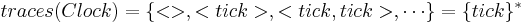 traces(Clock) = \{<>, <tick>, <tick,tick>, \cdots \}=\{tick\}^*