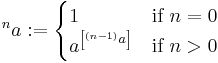 {^{n}a}�:= \begin{cases} 1 &\text{if }n=0 \\ a^{\left[^{(n-1)}a\right]} &\text{if }n>0 \end{cases} 