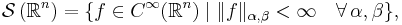  \mathcal{S} \left(\mathbb{R}^n\right) = \{ f \in C^\infty(\mathbb{R}^n) \mid  \|f\|_{\alpha,\beta} < \infty\quad \forall \, \alpha, \beta \}, 