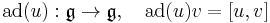 \operatorname{ad}(u):\mathfrak{g} \to \mathfrak{g}, \quad \operatorname{ad}(u)v=[u,v]