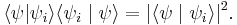  \langle \psi| \psi_i\rangle \langle \psi_i \mid \psi \rangle  =  | \langle \psi \mid \psi_i\rangle | ^2. 