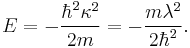 E=-\frac{\hbar^2\kappa^2}{2m}=-\frac{m\lambda^2}{2\hbar^2}.