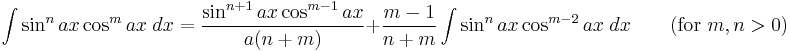 \int\sin^n ax\cos^m ax\;dx = \frac{\sin^{n%2B1} ax\cos^{m-1} ax}{a(n%2Bm)} %2B \frac{m-1}{n%2Bm}\int\sin^n ax\cos^{m-2} ax\;dx \qquad\mbox{(for }m,n>0\mbox{)}\,\!