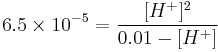 6.5 \times 10^{-5} = \frac{[H^%2B]^2}{0.01 - [H^%2B]}