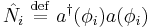 \hat{N_i} \ \stackrel{\mathrm{def}}{=}\ a^{\dagger}(\phi_i)a(\phi_i)