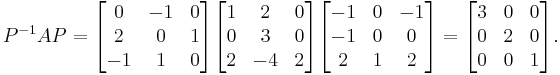 P^{-1}AP =
\begin{bmatrix}
0 & -1 & 0 \\
2 & 0  & 1 \\
-1 & 1 & 0 \end{bmatrix}
\begin{bmatrix}
1 & 2  & 0 \\
0 & 3  & 0 \\
2 & -4 & 2 \end{bmatrix}
\begin{bmatrix}
-1 & 0 & -1 \\
-1 & 0  & 0 \\
2 & 1 & 2 \end{bmatrix} =
\begin{bmatrix}
3 & 0 & 0 \\
0 & 2 & 0 \\
0 & 0 & 1\end{bmatrix}.