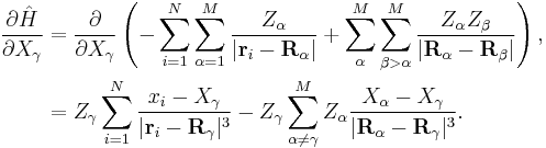 
\begin{align}
\frac{\partial\hat{H}}{\partial X_{\gamma}} &= \frac{\partial}{\partial X_{\gamma}} \left(- \sum_{i=1}^{N}\sum_{\alpha=1}^{M}\frac{Z_{\alpha}}{|\mathbf{r}_{i}-\mathbf{R}_{\alpha}|} %2B \sum_{\alpha}^{M}\sum_{\beta>\alpha}^{M}\frac{Z_{\alpha}Z_{\beta}}{|\mathbf{R}_{\alpha}-\mathbf{R}_{\beta}|}\right), \\
&=Z_{\gamma}\sum_{i=1}^{N}\frac{x_{i}-X_{\gamma}}{|\mathbf{r}_{i}-\mathbf{R}_{\gamma}|^{3}}
-Z_{\gamma}\sum_{\alpha\neq\gamma}^{M}Z_{\alpha}\frac{X_{\alpha}-X_{\gamma}}{|\mathbf{R}_{\alpha}-\mathbf{R}_{\gamma}|^{3}}.
\end{align}
